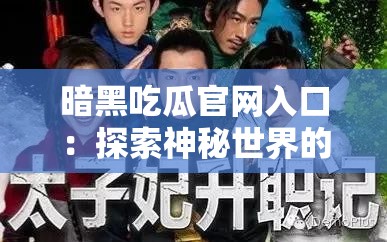 暗黑吃瓜官网入口：探索神秘世界的精彩之旅