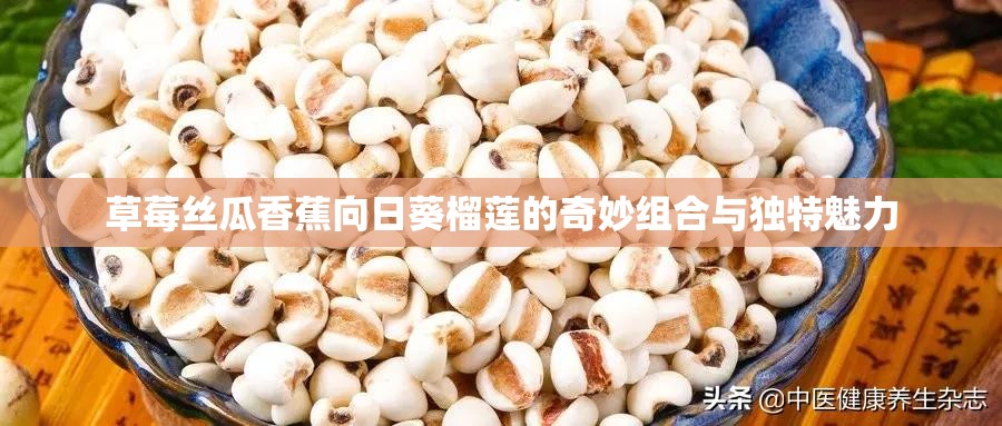 草莓丝瓜香蕉向日葵榴莲的奇妙组合与独特魅力