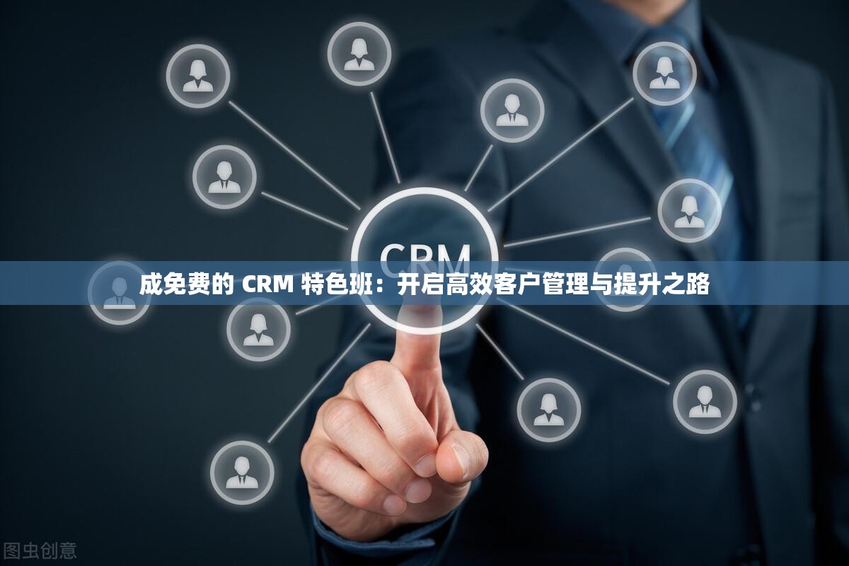 成免费的 CRM 特色班：开启高效客户管理与提升之路