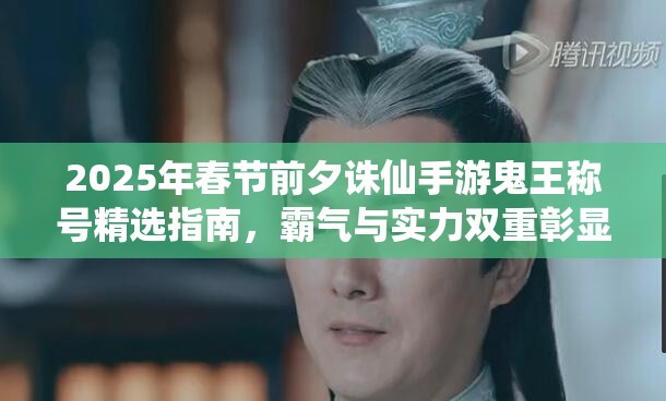 2025年春节前夕诛仙手游鬼王称号精选指南，霸气与实力双重彰显