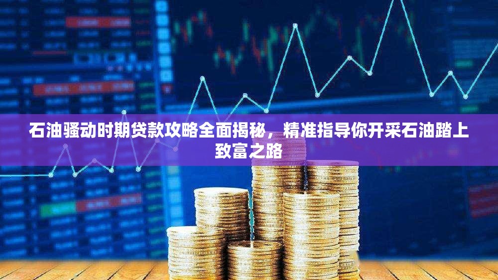 石油骚动时期贷款攻略全面揭秘，精准指导你开采石油踏上致富之路