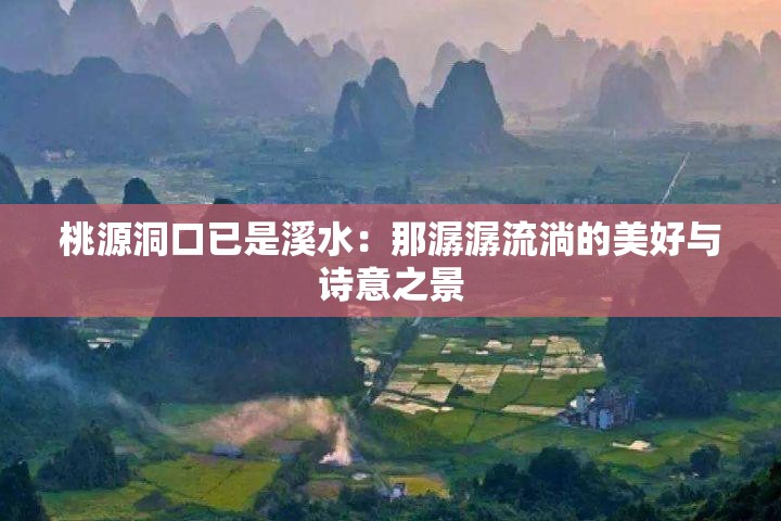 桃源洞口已是溪水：那潺潺流淌的美好与诗意之景