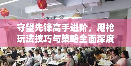 守望先锋高手进阶，甩枪玩法技巧与策略全面深度解析