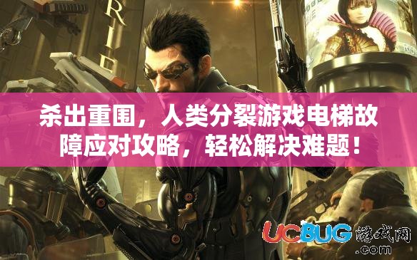 杀出重围，人类分裂游戏电梯故障应对攻略，轻松解决难题！
