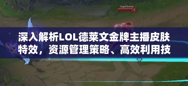 深入解析LOL德莱文金牌主播皮肤特效，资源管理策略、高效利用技巧及价值最大化途径