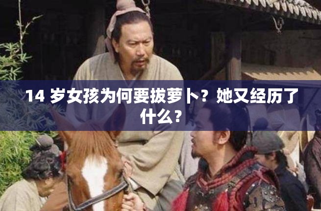 14 岁女孩为何要拔萝卜？她又经历了什么？
