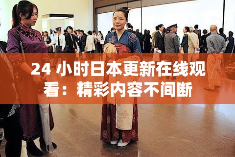 24 小时日本更新在线观看：精彩内容不间断