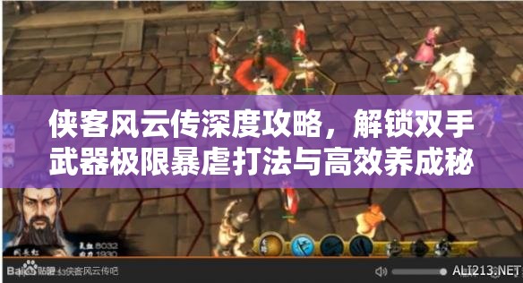 侠客风云传深度攻略，解锁双手武器极限暴虐打法与高效养成秘籍