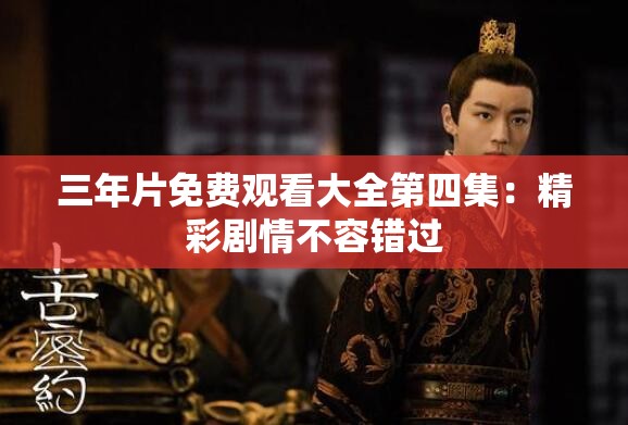 三年片免费观看大全第四集：精彩剧情不容错过