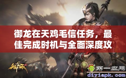 御龙在天鸡毛信任务，最佳完成时机与全面深度攻略解析