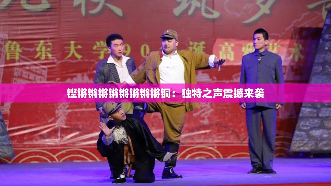 铿锵锵锵锵锵锵锵锵铜：独特之声震撼来袭