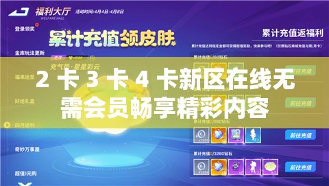 2 卡 3 卡 4 卡新区在线无需会员畅享精彩内容