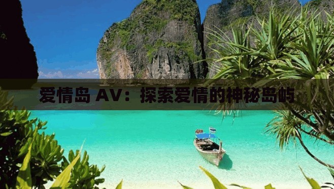 爱情岛 AV：探索爱情的神秘岛屿