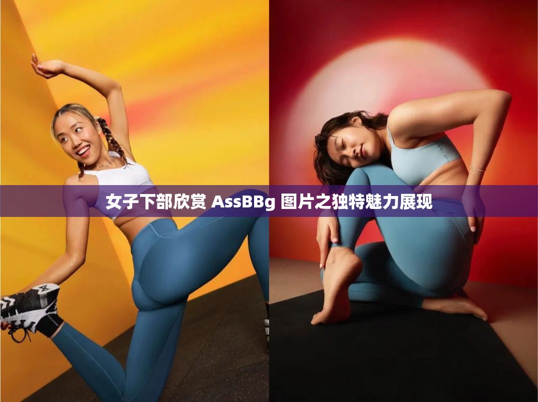 女子下部欣赏 AssBBg 图片之独特魅力展现