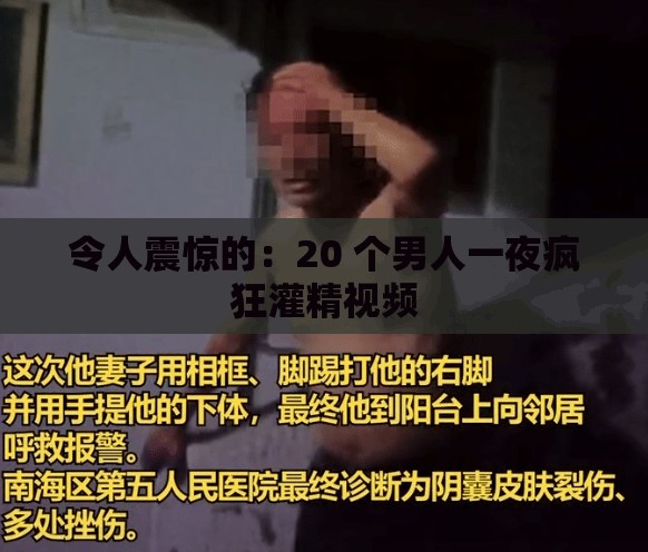 令人震惊的：20 个男人一夜疯狂灌精视频