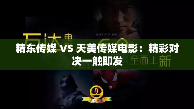 精东传媒 VS 天美传媒电影：精彩对决一触即发