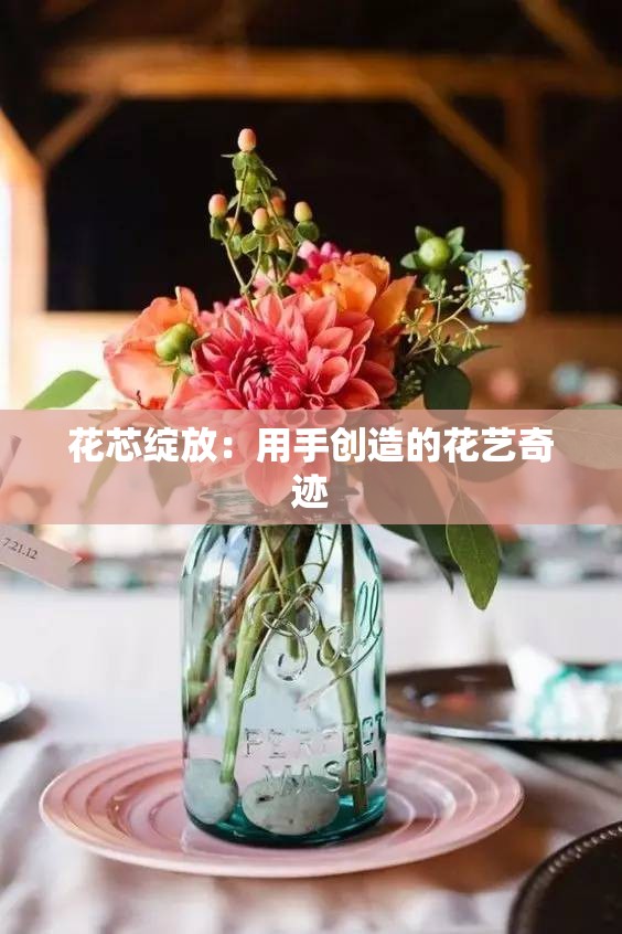 花芯绽放：用手创造的花艺奇迹