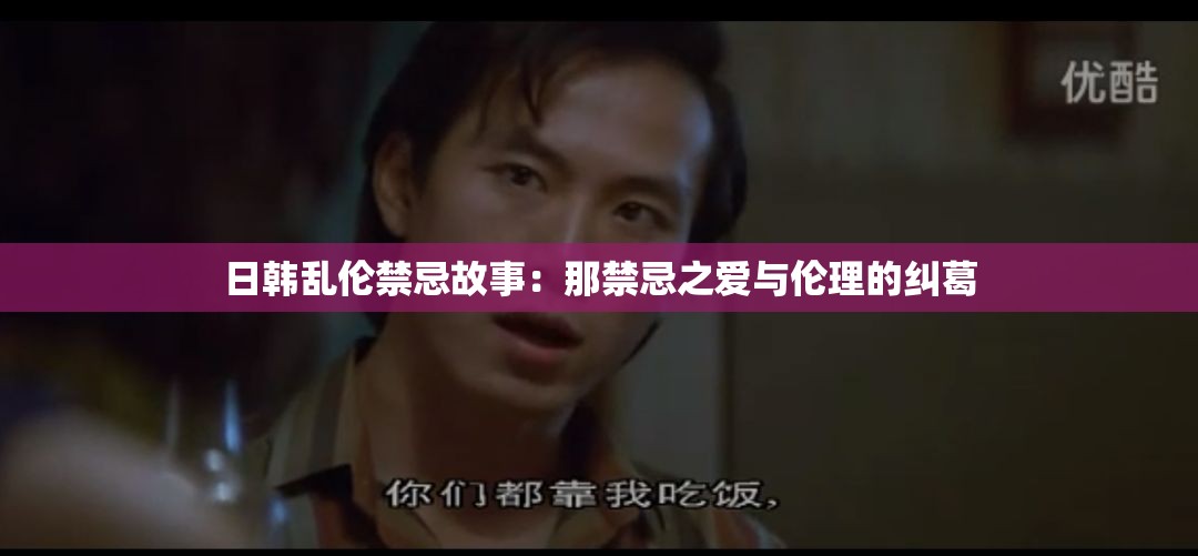 日韩乱伦禁忌故事：那禁忌之爱与伦理的纠葛