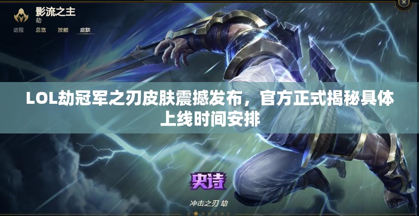 LOL劫冠军之刃皮肤震撼发布，官方正式揭秘具体上线时间安排