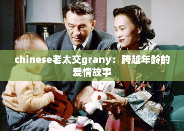 chinese老太交grany：跨越年龄的爱情故事