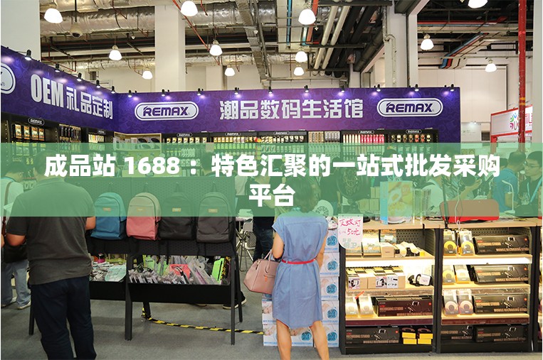 成品站 1688 ：特色汇聚的一站式批发采购平台