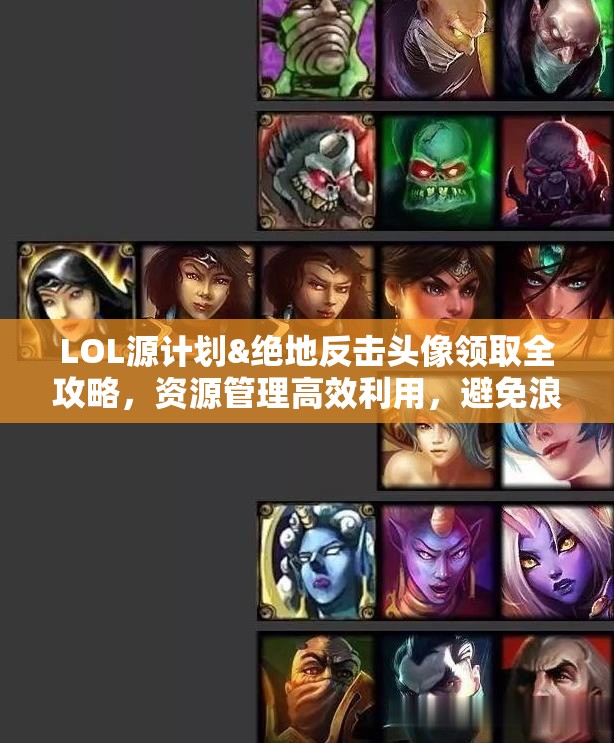 LOL源计划&绝地反击头像领取全攻略，资源管理高效利用，避免浪费技巧