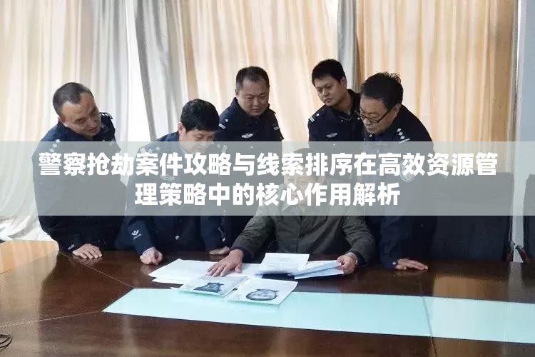 警察抢劫案件攻略与线索排序在高效资源管理策略中的核心作用解析