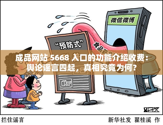 成品网站 5668 入口的功能介绍收费：舆论谣言四起，真相究竟为何？