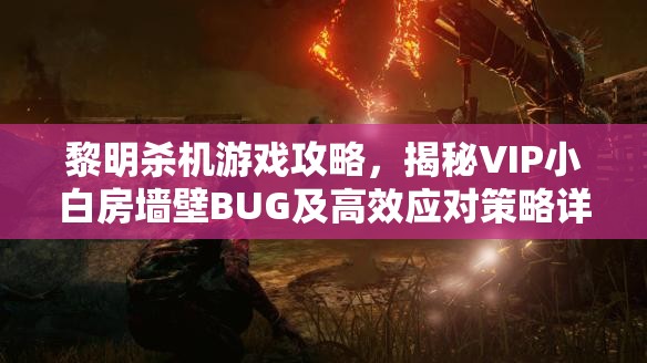 黎明杀机游戏攻略，揭秘VIP小白房墙壁BUG及高效应对策略详解