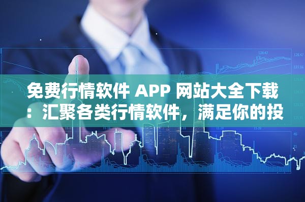 免费行情软件 APP 网站大全下载：汇聚各类行情软件，满足你的投资需求