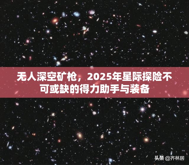 无人深空矿枪，2025年星际探险不可或缺的得力助手与装备