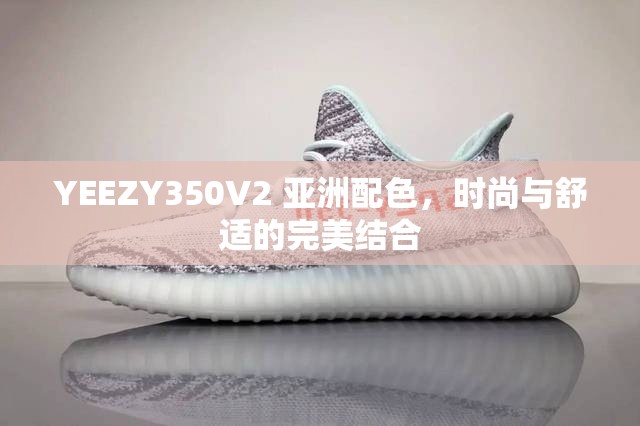 YEEZY350V2 亚洲配色，时尚与舒适的完美结合