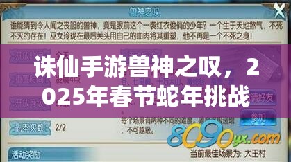 诛仙手游兽神之叹，2025年春节蛇年挑战与策略的终极精彩碰撞