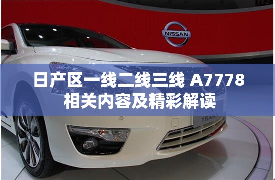 日产区一线二线三线 A7778 相关内容及精彩解读