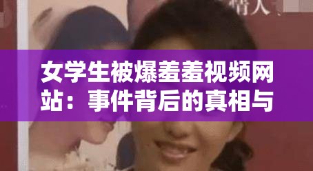 女学生被爆羞羞视频网站：事件背后的真相与影响亟待揭示
