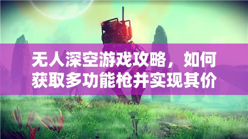 无人深空游戏攻略，如何获取多功能枪并实现其价值最大化技巧