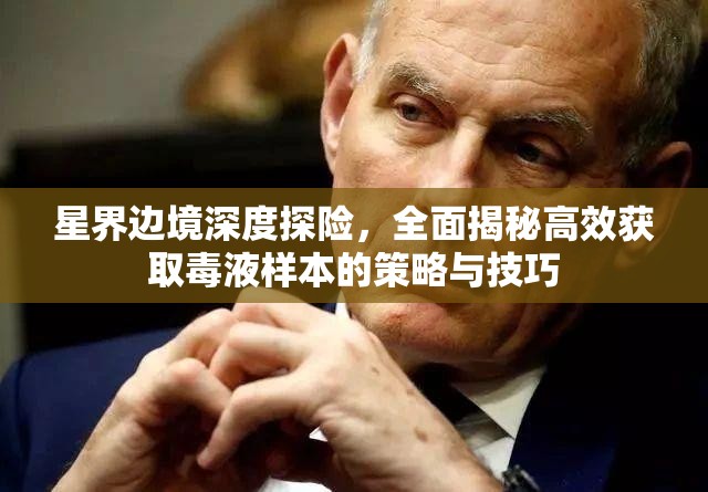 星界边境深度探险，全面揭秘高效获取毒液样本的策略与技巧