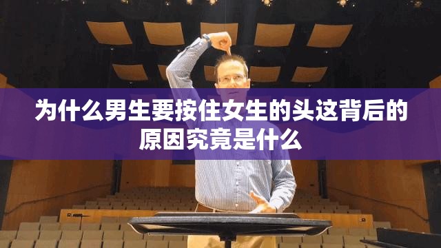 为什么男生要按住女生的头这背后的原因究竟是什么