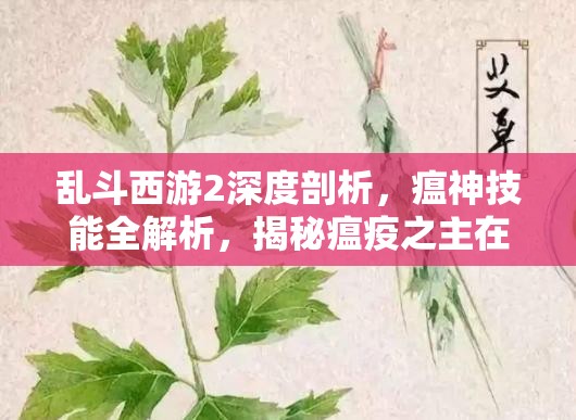 乱斗西游2深度剖析，瘟神技能全解析，揭秘瘟疫之主在战场的艺术运用