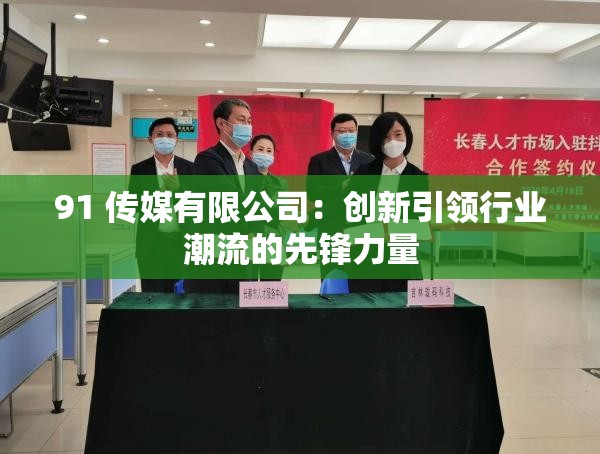 91 传媒有限公司：创新引领行业潮流的先锋力量