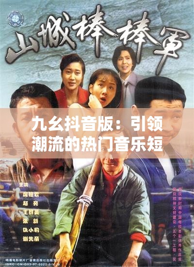 九幺抖音版：引领潮流的热门音乐短视频魅力展现