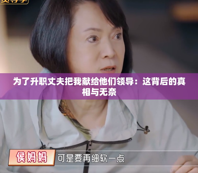 为了升职丈夫把我献给他们领导：这背后的真相与无奈