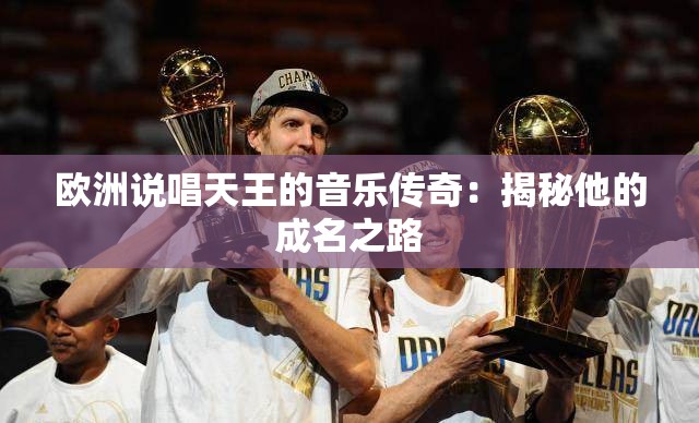 欧洲说唱天王的音乐传奇：揭秘他的成名之路