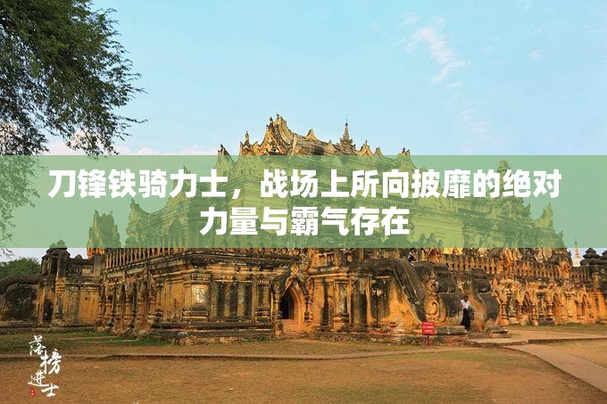刀锋铁骑力士，战场上所向披靡的绝对力量与霸气存在