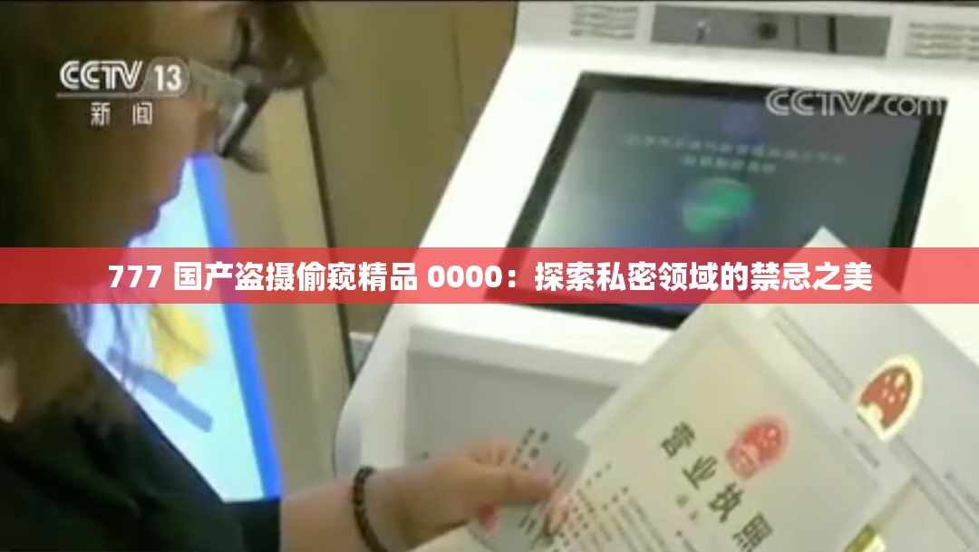 777 国产盗摄偷窥精品 0000：探索私密领域的禁忌之美