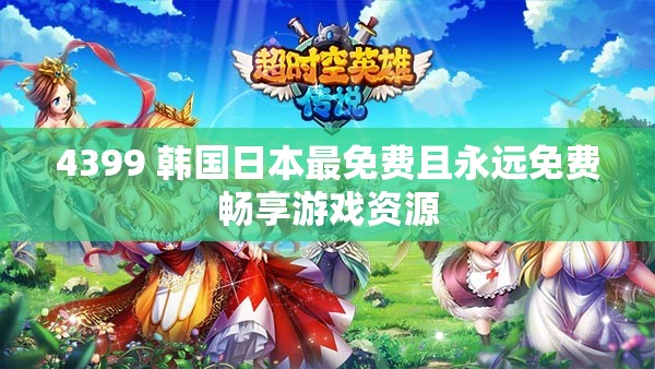 4399 韩国日本最免费且永远免费畅享游戏资源
