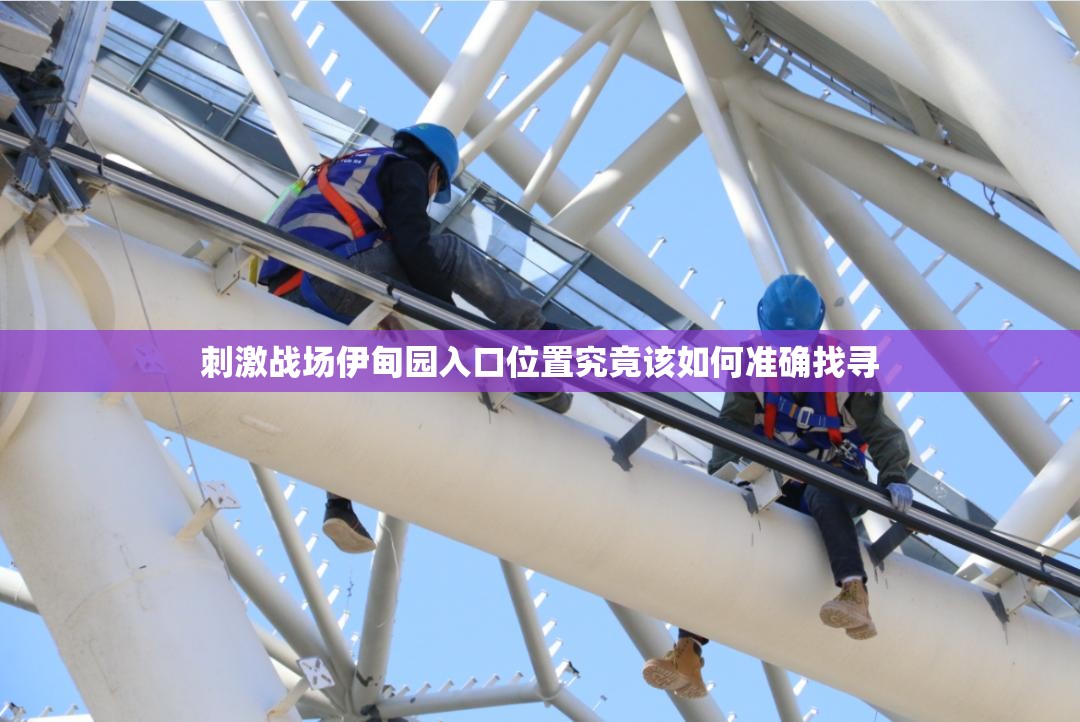 刺激战场伊甸园入口位置究竟该如何准确找寻