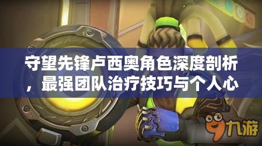 守望先锋卢西奥角色深度剖析，最强团队治疗技巧与个人心得分享