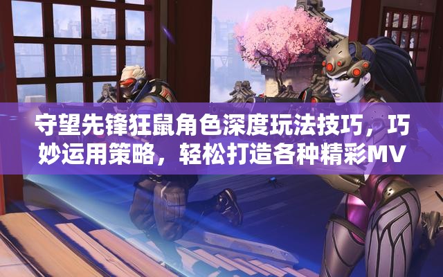 守望先锋狂鼠角色深度玩法技巧，巧妙运用策略，轻松打造各种精彩MV瞬间