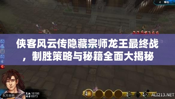 侠客风云传隐藏宗师龙王最终战，制胜策略与秘籍全面大揭秘